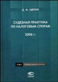 Судебная практика по налоговым спорам. 2006 г. //Щекин Д.М.