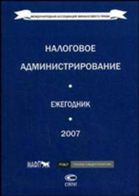 Налоговое администрирование. Ежегодник международной ассоциации финансового права 2007 г.