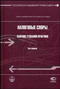 Налоговые споры. Сборник судебной практики: научно-практическое пособие. В 2-х томах. Том 1. Споры, связанные с применением законодательства о налогах и сборах
