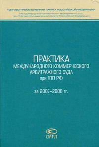Практика Международного коммерческого арбитражного суда при ТПП РФ за 2007-2008 гг.