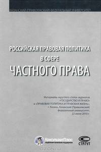Российская правовая политика в сфере частного права. Материалы "круглого стола" журналов "Государство и право" и "Правовая политика и правовая жизнь"