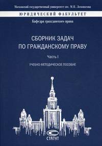 Сборник задач по гражданскому праву. Учебно-методическое пособие. Часть I. Гриф УМО МО РФ