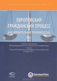 Европейский гражданский процесс и исполнительное производство. Сборник материалов Международной научно-практической конференции 25.03.2011 в Казани