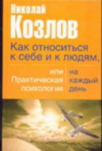 Как относиться к себе и к людям, или практическая психология на каждый день