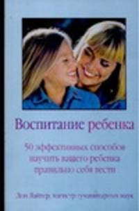 Воспитание ребенка. 50 эффективных способов научить вашего ребенка правильно себ