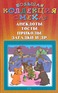 Большая коллекция смеха: анекдоты, тосты, приколы, загадки и др.