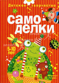 Детское творчество. Самоделки. 5-10 лет