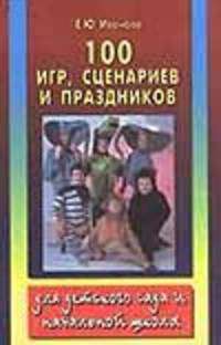 100 игр, сценариев и праздников в детском саду и в начальной школе