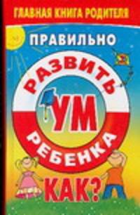 Правильно развить ум ребенка. Как?