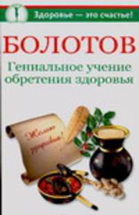 Болотов. Гениальное учение обретения здоровья