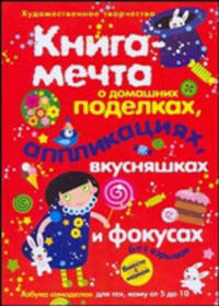 Книга-мечта о домашних поделках, аппликациях, вкусняшках и фокусах без взрывов