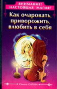Внимание! Настоящая магия! Как очаровать, приворожить, влюбить в себя