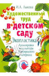 Художественный труд в детском саду. Экопластика: аранжировки и скульптуры из природного материала