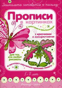 Прописи в картинках: с хвостами и крылышками, с крючками и закорючками, для тех кто любит рисовать и мечтаетнаучитьяс красиво писать