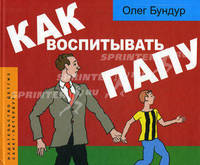 Олег Бундур: Как воспитывать папу: пособие для начинающих детей