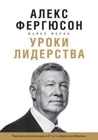 Уроки лидерства. Чему меня научили жизнь и 27 лет в "Манчестер Юнайтед”