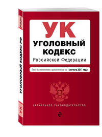 Уголовный кодекс Российской Федерации : текст с последними изм. и доп. на 1 августа 2017 г.