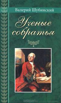 Ученые собратья. Рассказы из жизни профессора и советника Михайлы Васильевича Ломоносова и его по Российской Императорской Академии Наук товарищей