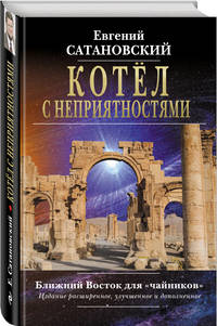 Котёл с неприятностями. Ближний Восток для &quot;чайников&quot;. Издание расширенное, улучшенное и дополненное