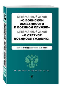 Федеральный закон &quot;О воинской обязанности и военной службе&quot;. Федеральный закон &quot;О статусе военнослужащих&quot;. Тексты с изменениями на 2018 год