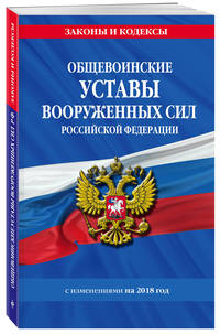 Общевоинские уставы Вооруженных Сил Российской Федерации с Уставом военной полиции с изменениями на 2018 год