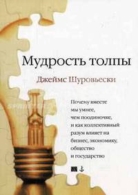 Мудрость толпы. Почему вместе мы умнее, чем поодиночке, и как коллективный разум формирует бизнес, экономику, общество и государство / Пер. с англ.