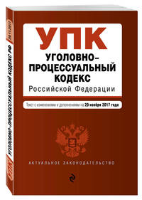 Уголовно-процессуальный кодекс Российской Федерации : текст с изм. и доп. на 20 ноября 2017 г.