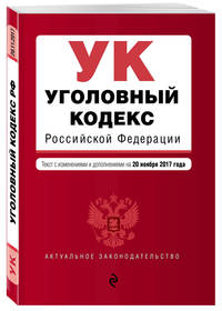 Уголовный кодекс Российской Федерации : текст с последними изм. и доп. на 20 ноября 2017 г.