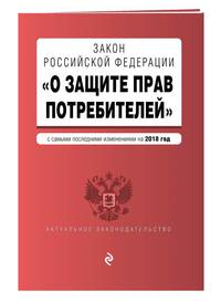 Закон РФ &quot;О защите прав потребителей&quot; с самыми последними изменениями на 2018 г.