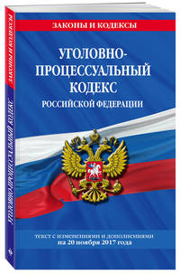 Уголовно-процессуальный кодекс Российской Федерации : текст с изм. и доп. на 20 ноября 2017 г.