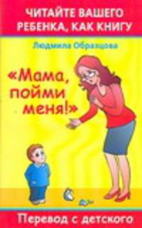 Читайте вашего ребенка как книгу. &quot;Мама пойми меня!&quot;: Перевод с детского