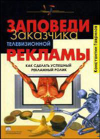 Заповеди заказчика телевизионной рекламы. Как сделать успешный рекламный ролик - ('Практика реального бизнеса')