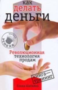 Как делать деньги. Революционная технология продаж