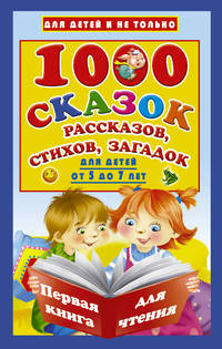 1000 сказок, рассказов, стихов, загадок. Для детей от 5 до 7 лет. Первая книга для чтения