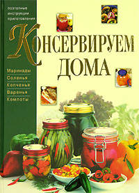 Консервируем дома. Маринады. Соления. Копчения. Варение. Компоты