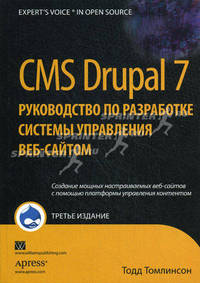 CMS Drupal 7. Руководство по разработке системы управления веб-сайтом - 3 изд.. Создание мощных настраиваемых веб-сайтов с помощью платформы управления контентом