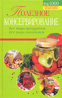Полезное консервирование. Все виды продуктов. Все виды заготовок. Полезно. Подробно. Эконономично