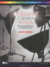Освещение, съемка, ретушь. Пошаговое руководство Скотта Келби по студийной съемке