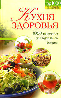Кухня здоровья. 1000 рецептов для идеальной фигуры