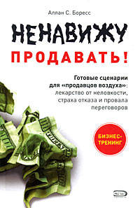 Ненавижу продавать! Готовые сценарии для &quot;продавцов воздуха&quot;: лекарство от неловкости, страха отказа и провала переговоров