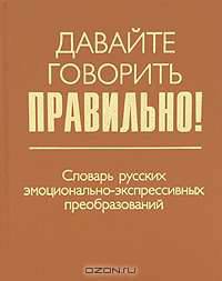 Давайте говорить правильно! Словарь русских эмоционально-экспрессивных преобразований