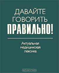 Давайте говорить правильно! Актуальная медицинская лексика. Краткий словарь-справочник
