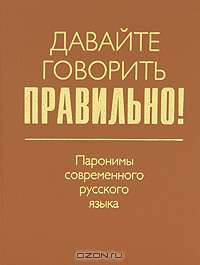 Давайте говорить правильно! Паронимы современного русского языка. Краткий словарь-справочник