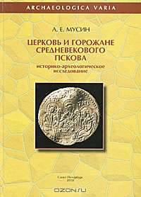 Церковь и горожане средневекового Пскова. Историко-археологическое исследование