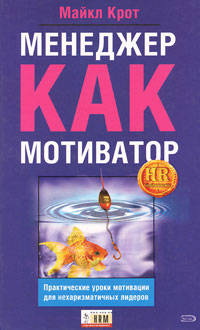 Менеджер как мотиватор. Практические уроки мотивации для нехаризматичных лидеров