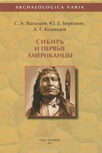 Сибирь и первые американцы / С.А. Васильев, Ю.Е. Березкин, А.Г. Козинцев. - 2-e изд. - ил. - (Archaeologica Varia).