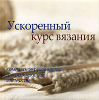 Ускоренный курс вязания. Компактное руководство для всех уровней мастерства