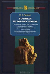 Военная история слонов с древнейших времен и до изобретения огнестрельного оружия, с критическими замечаниями относительно нескольких наиболее знаменитых воинских деяний древних
