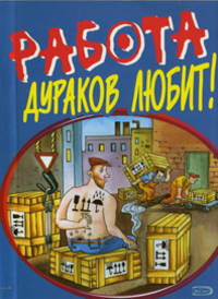 Работа дураков любит!