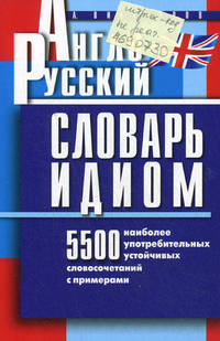 Англо-русский словарь идиом. 5500 наиболее употребительных устойчивых словосочетаний с примерами